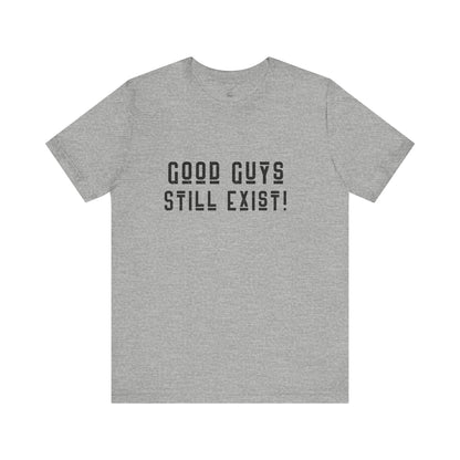 Unisex Tee: Good Guys Still Exist! | Casual Shirt, Graphic Tee, Gift for Him, Great Christmas gift, Everyday Wear, Inspirational Fashion