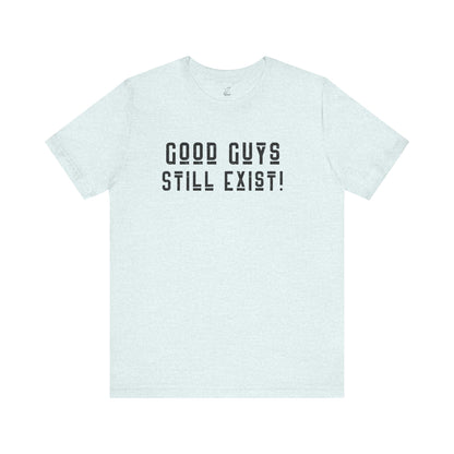 Unisex Tee: Good Guys Still Exist! | Casual Shirt, Graphic Tee, Gift for Him, Great Christmas gift, Everyday Wear, Inspirational Fashion